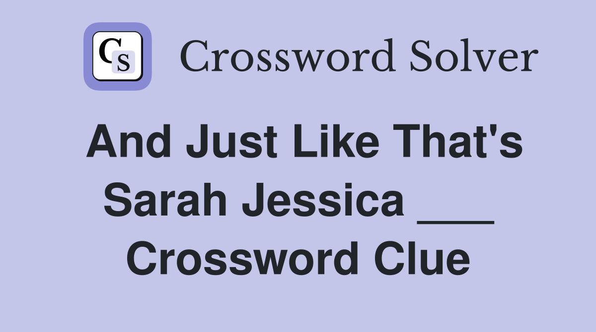 And Just Like That's Sarah Jessica ___ Crossword Clue