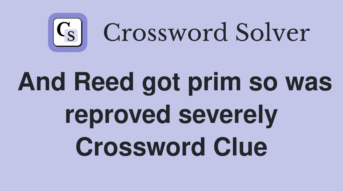 And Reed got prim so was reproved severely Crossword Clue