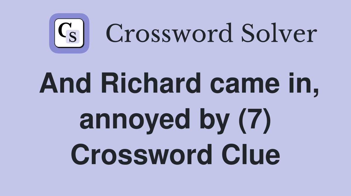 And Richard came in, annoyed by (7) Crossword Clue
