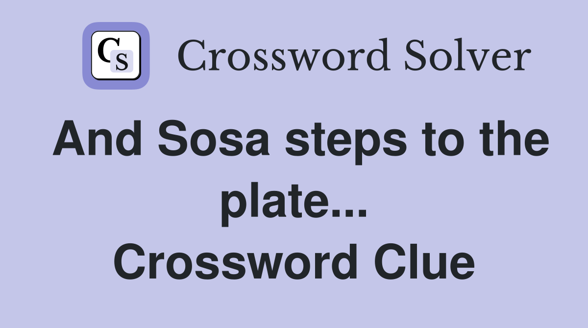 And Sosa steps to the plate... Crossword Clue