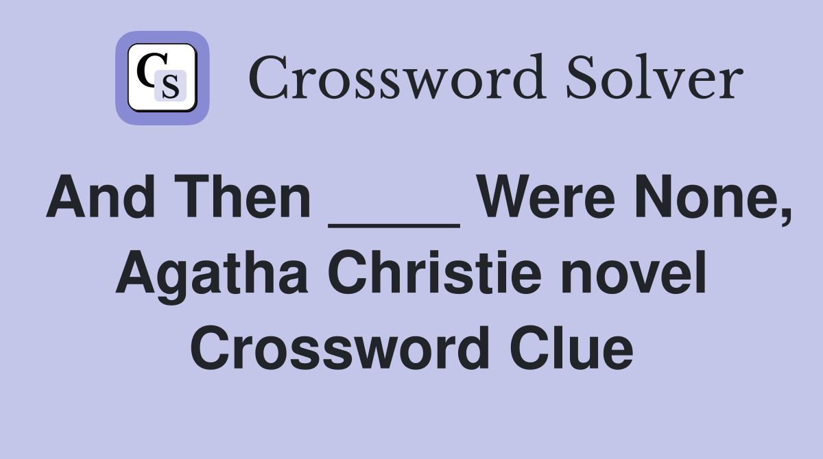 And Then ____ Were None, Agatha Christie novel Crossword Clue