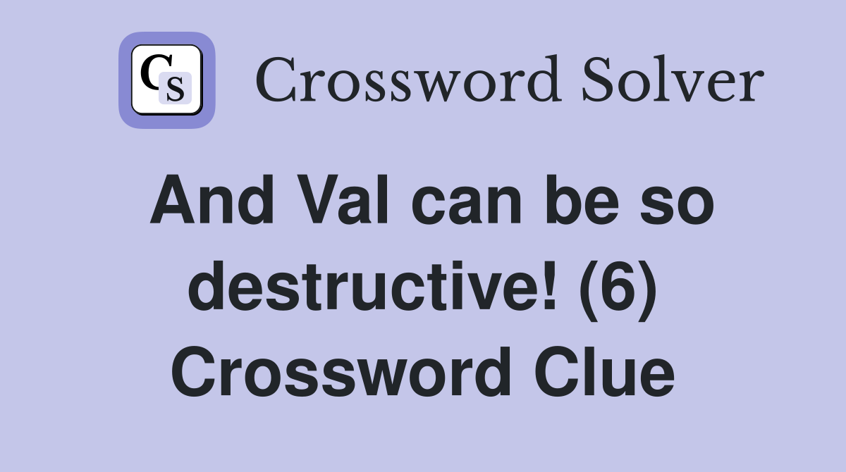 And Val can be so destructive! (6) Crossword Clue