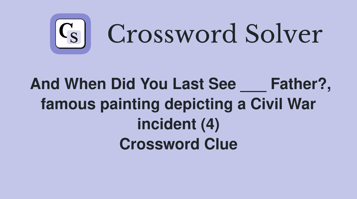 And When Did You Last See ___ Father?, famous painting depicting a Civil War incident (4) Crossword Clue