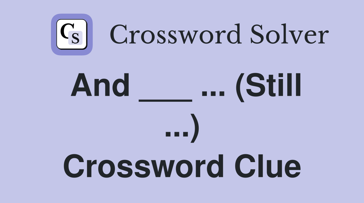 And ___ ... (Still ...) Crossword Clue