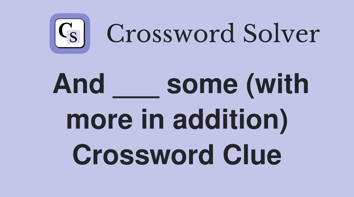 And ___ some (with more in addition) Crossword Clue