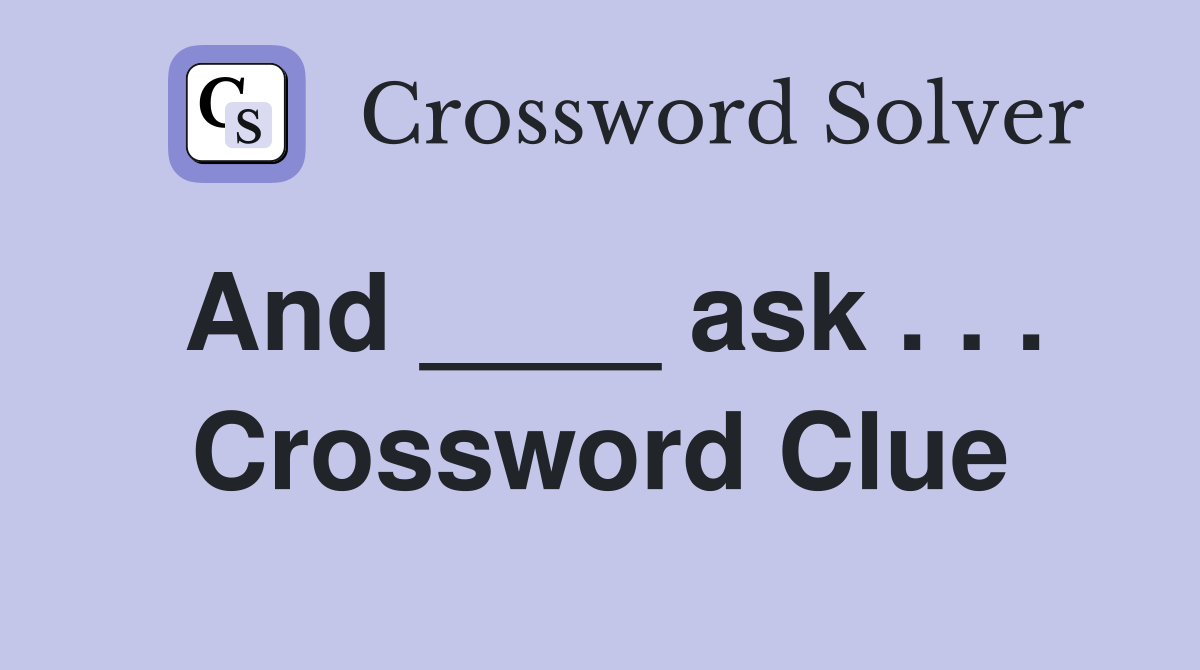 And ____ ask . . . Crossword Clue