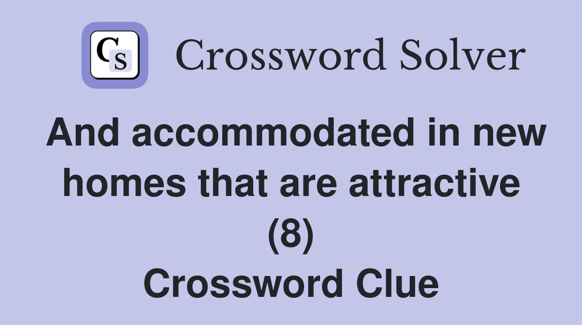 And accommodated in new homes that are attractive (8) Crossword Clue