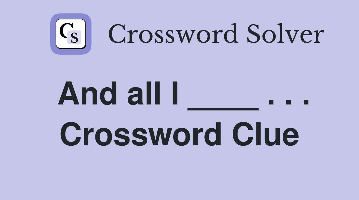 And all I ____ . . . Crossword Clue