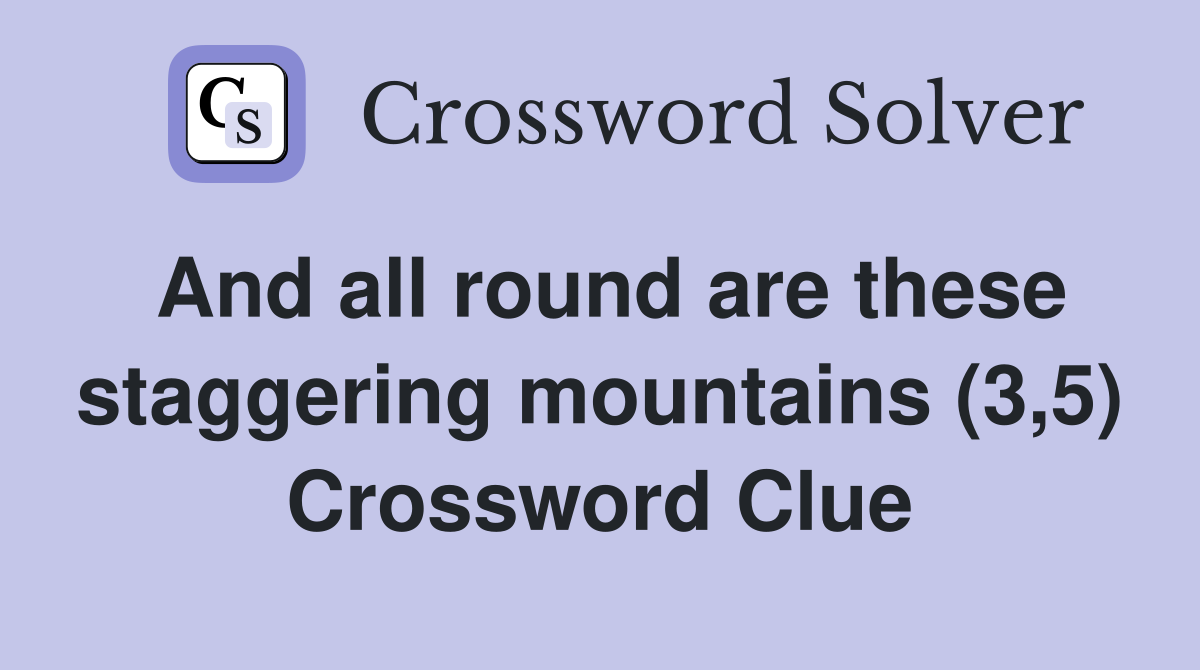 And all round are these staggering mountains (3,5) Crossword Clue