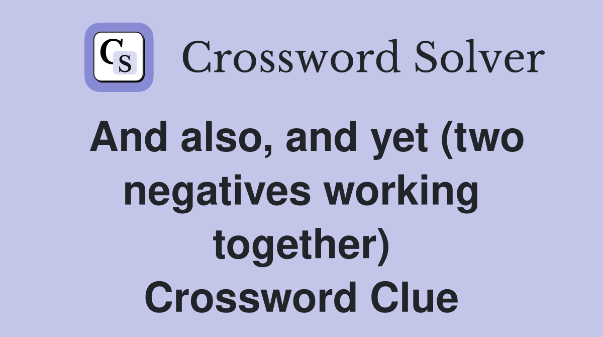 And also, and yet (two negatives working together) Crossword Clue