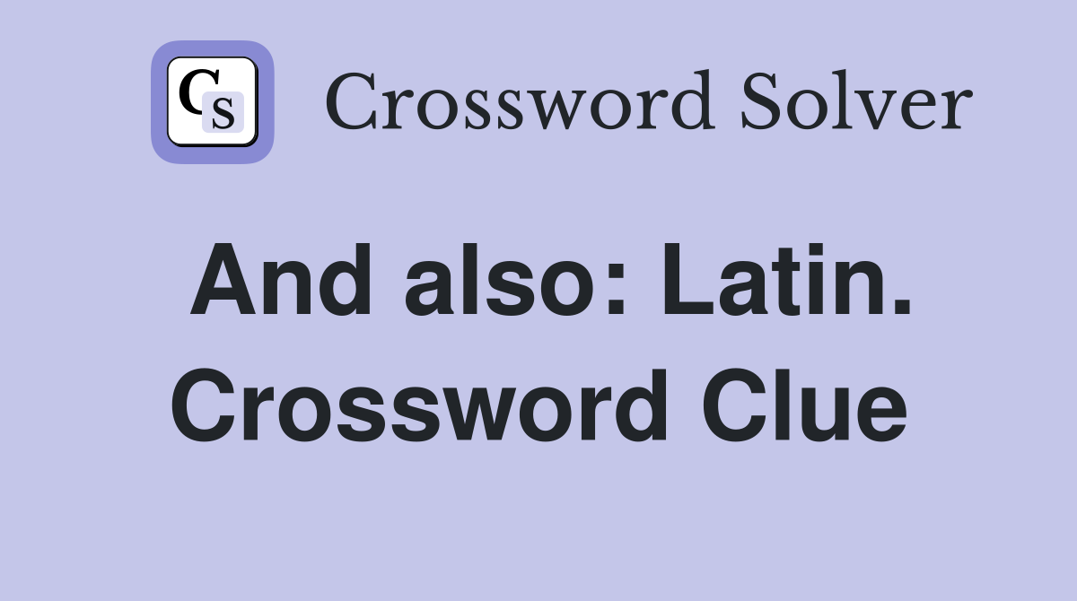 And also: Latin. Crossword Clue