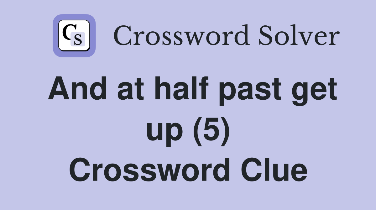 And at half past get up (5) Crossword Clue
