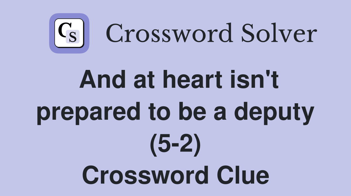 And at heart isn't prepared to be a deputy (5-2) Crossword Clue