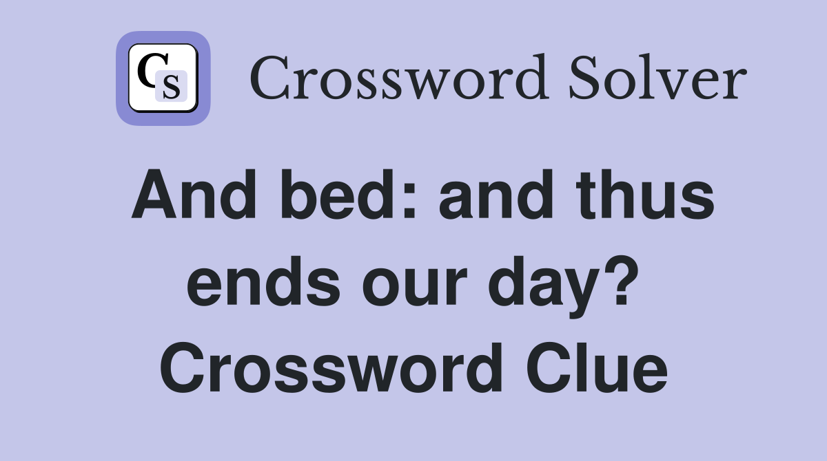 And bed: and thus ends our day? Crossword Clue