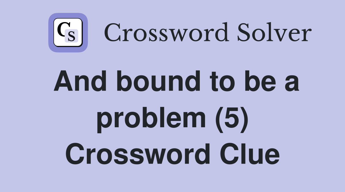 And bound to be a problem (5) Crossword Clue