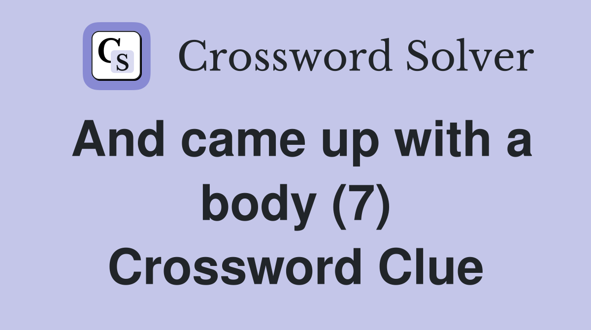 And came up with a body (7) Crossword Clue