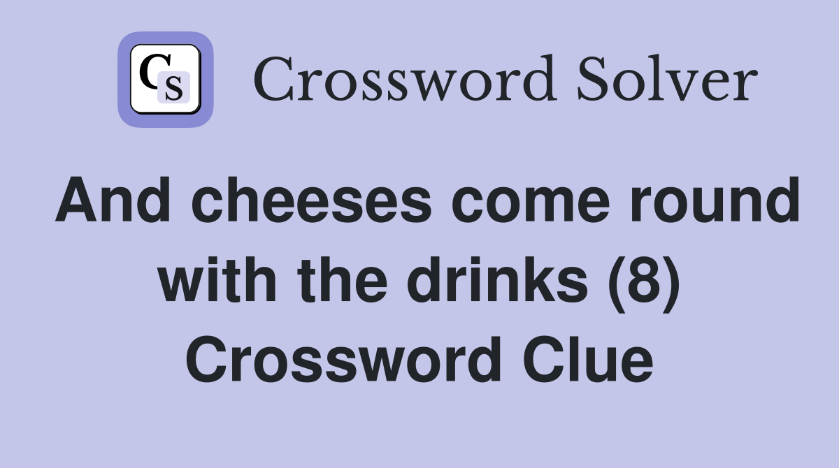 And cheeses come round with the drinks (8) Crossword Clue