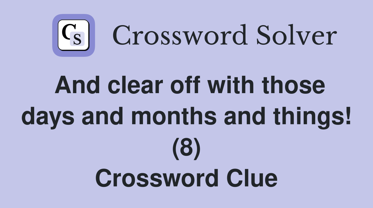 And clear off with those days and months and things! (8) Crossword Clue