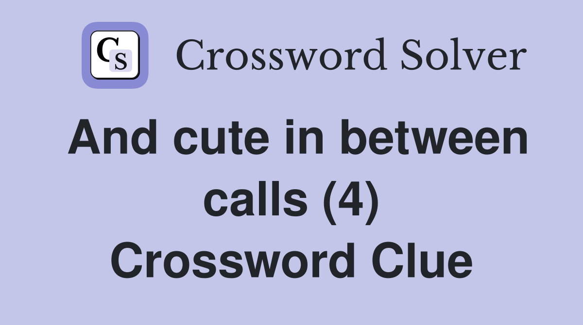 And cute in between calls (4) Crossword Clue