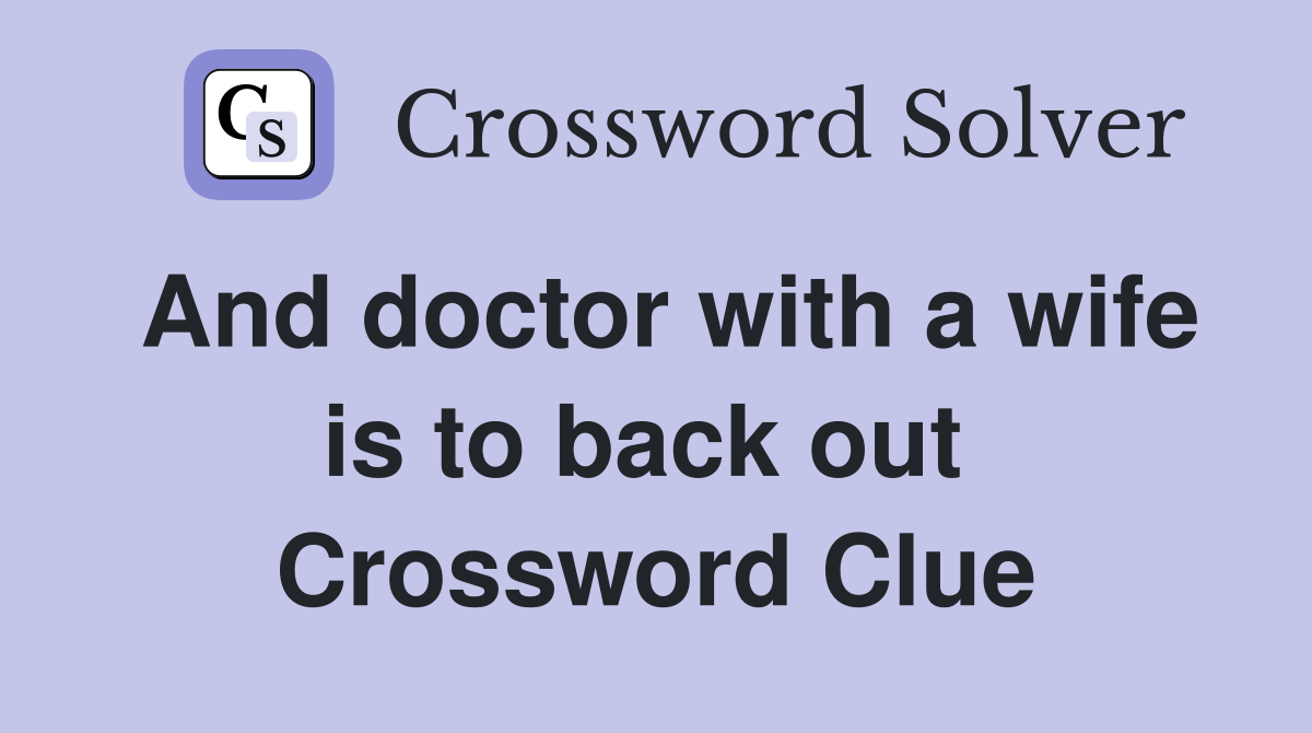 And doctor with a wife is to back out  Crossword Clue