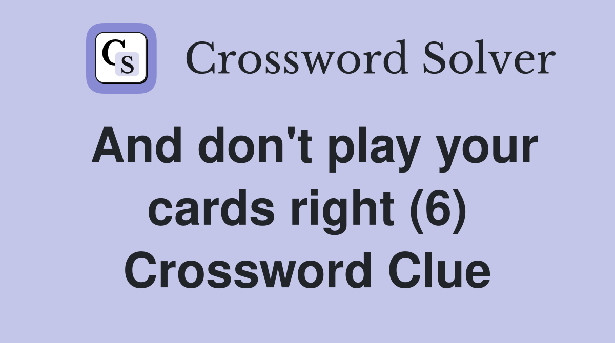 And don't play your cards right (6) Crossword Clue
