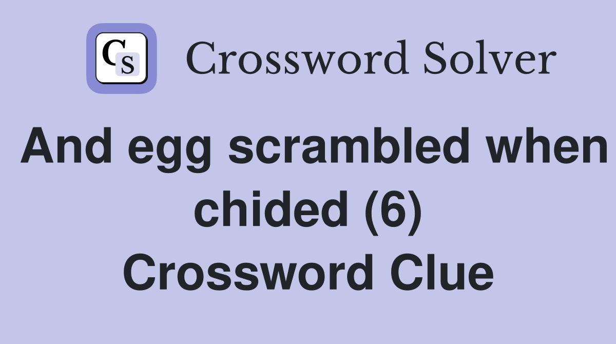 And egg scrambled when chided (6) Crossword Clue