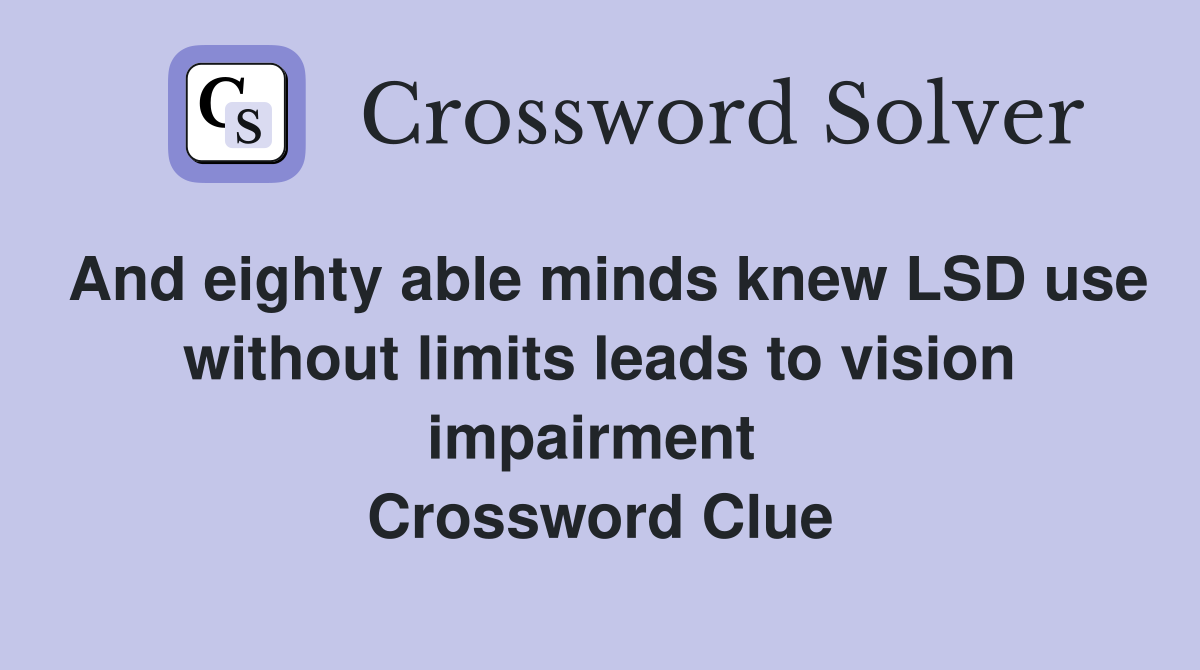 And eighty able minds knew LSD use without limits leads to vision impairment  Crossword Clue