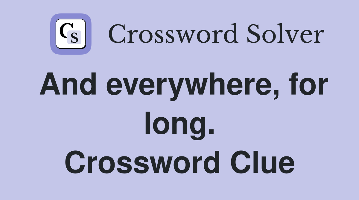 And everywhere, for long. Crossword Clue