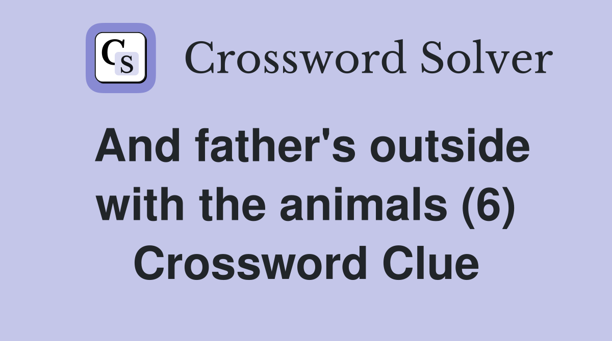 And father's outside with the animals (6) Crossword Clue