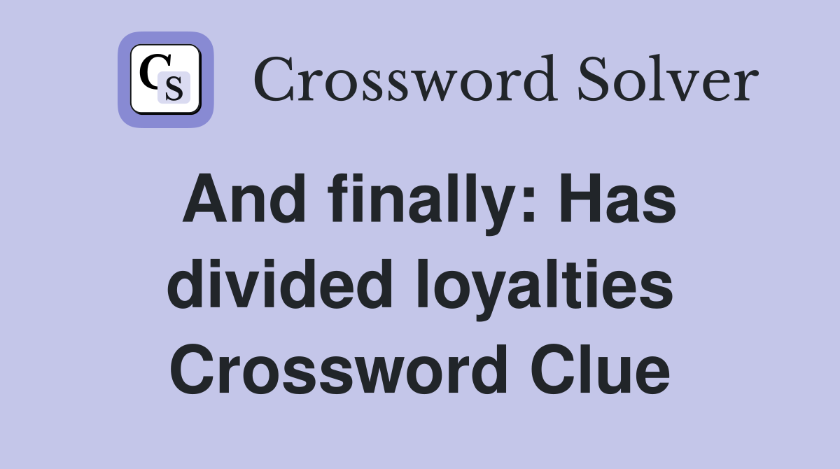 And finally: Has divided loyalties Crossword Clue