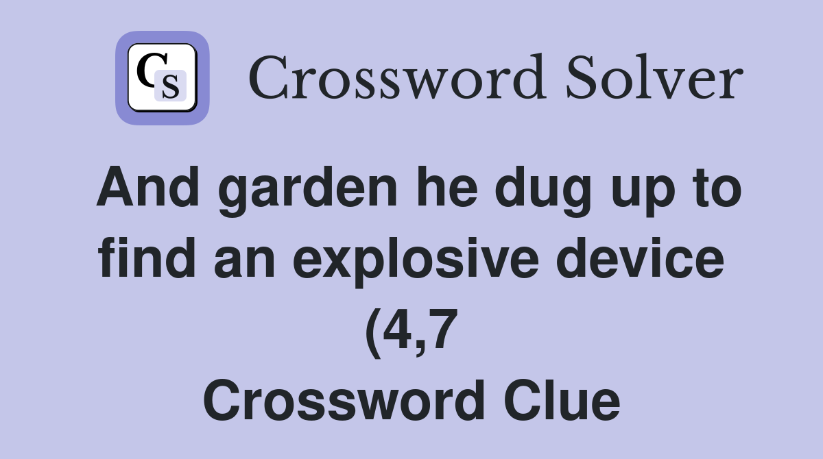 And garden he dug up to find an explosive device (4 7) Crossword Clue And garden he dug up to find an explosive device (4 7) Crossword Clue