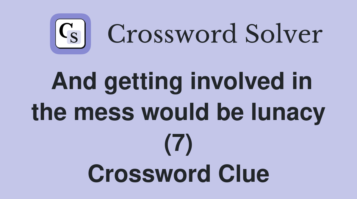 And getting involved in the mess would be lunacy (7) Crossword Clue