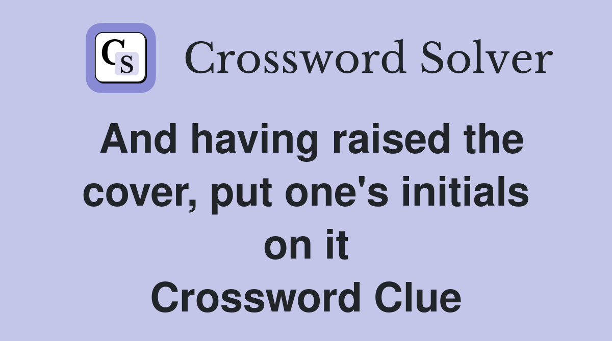 And having raised the cover, put one's initials on it Crossword Clue