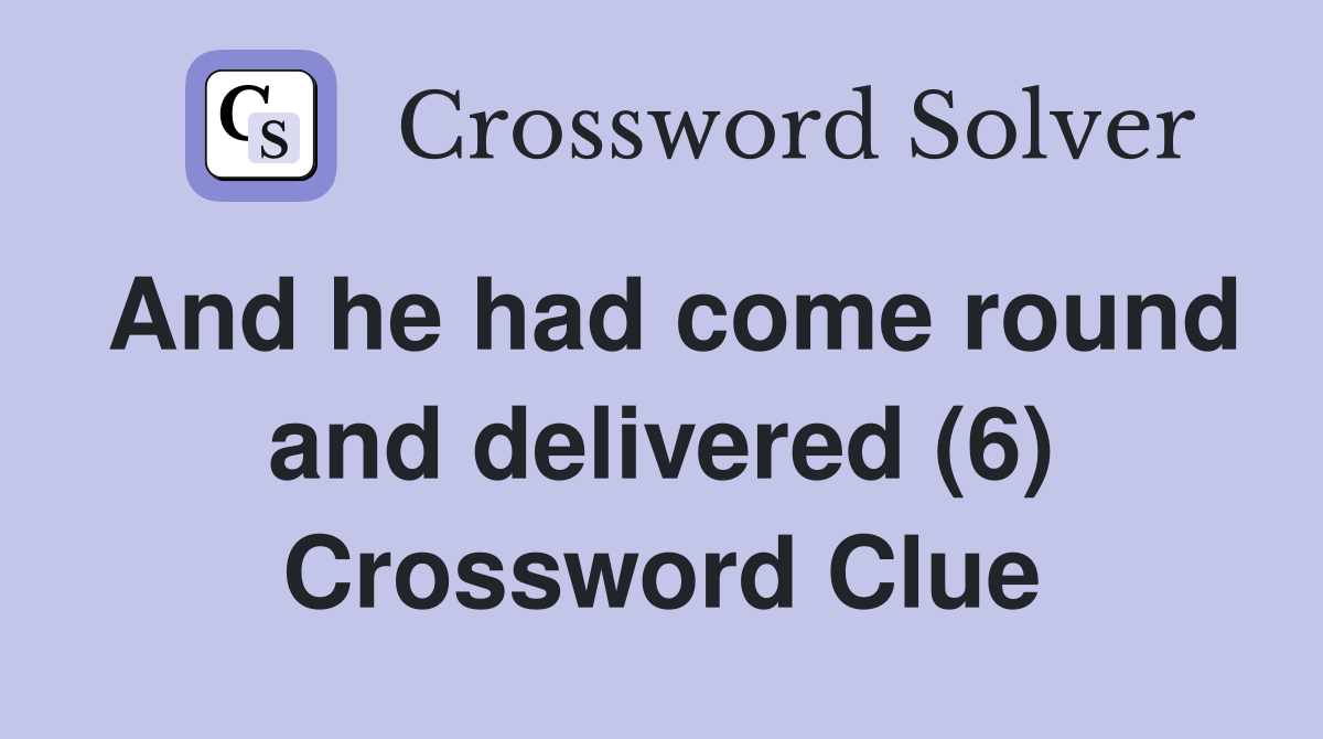 And he had come round and delivered (6) Crossword Clue