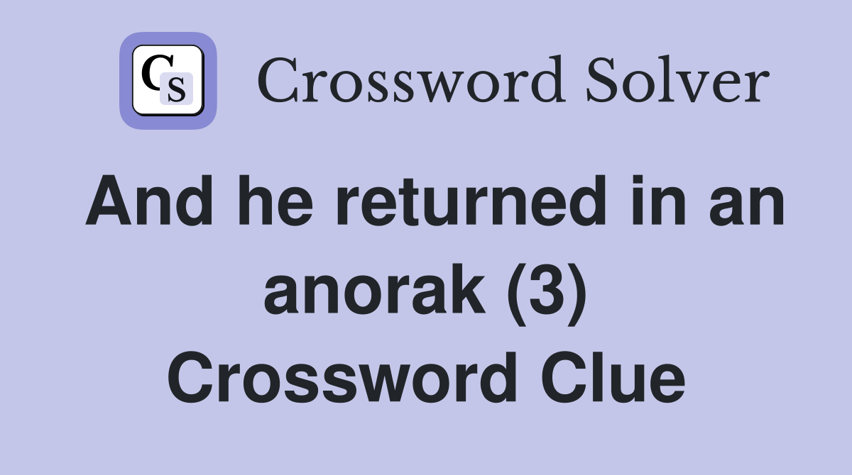 And he returned in an anorak (3) Crossword Clue