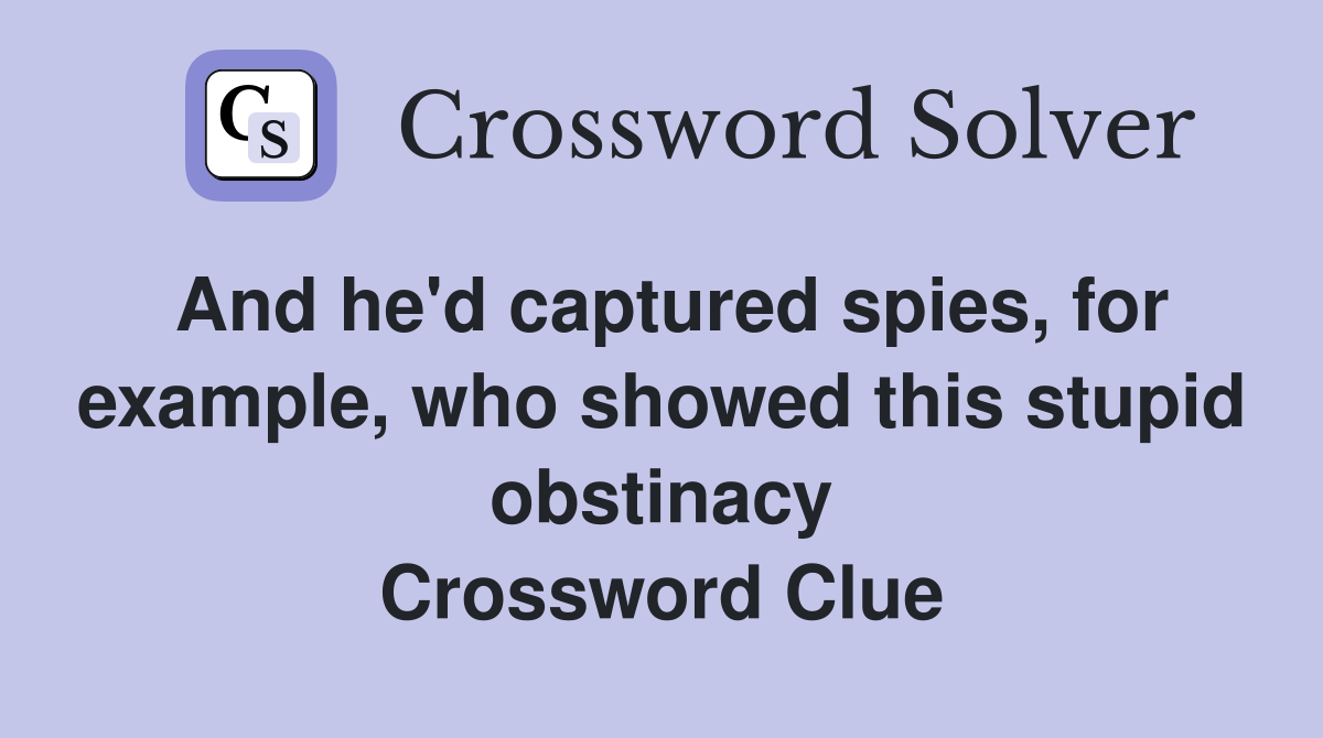 And he'd captured spies, for example, who showed this stupid obstinacy Crossword Clue