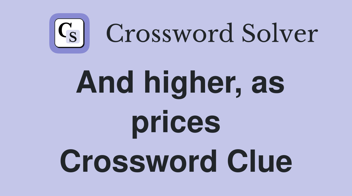 And higher, as prices Crossword Clue