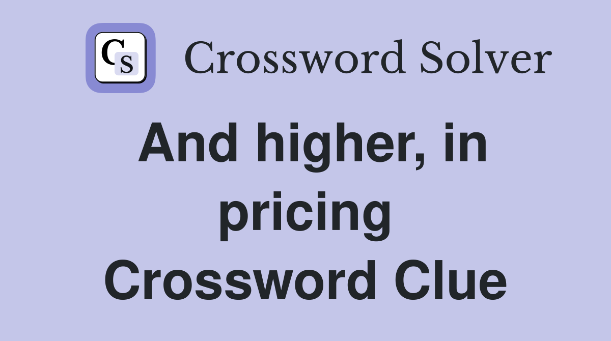 And higher, in pricing Crossword Clue