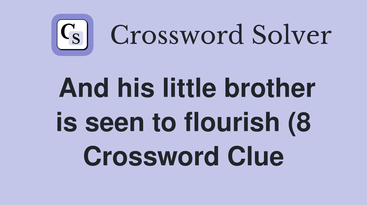 And his little brother is seen to flourish (8) Crossword Clue Answers And his little brother is seen to flourish (8) Crossword Clue Answers