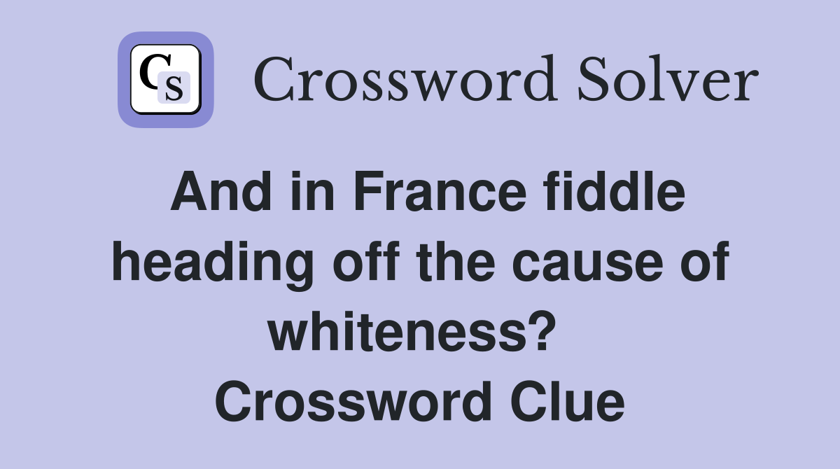 And in France fiddle heading off the cause of whiteness?  Crossword Clue