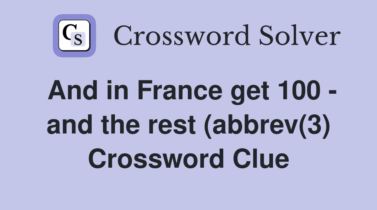 And in France get 100 - and the rest (abbrev(3) Crossword Clue