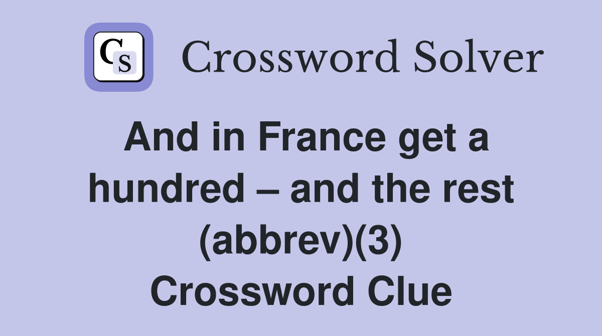 And in France get a hundred – and the rest (abbrev)(3) Crossword Clue