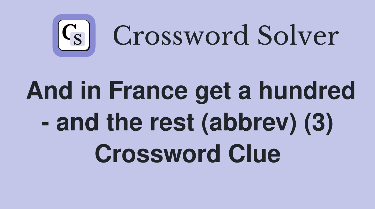 And in France get a hundred - and the rest (abbrev) (3) Crossword Clue
