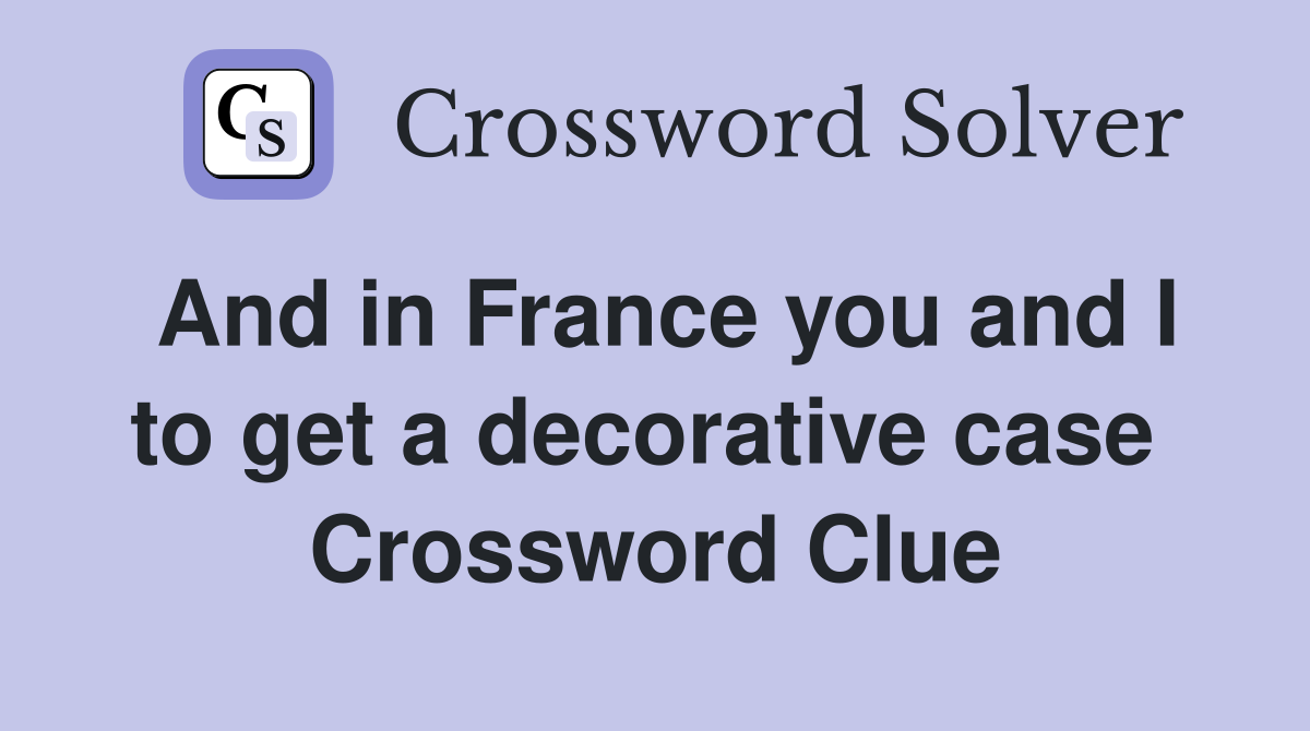 And in France you and I to get a decorative case  Crossword Clue