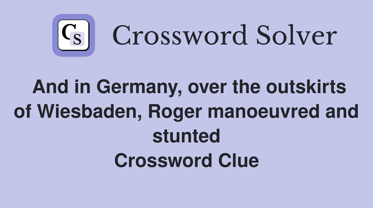 And in Germany, over the outskirts of Wiesbaden, Roger manoeuvred and stunted Crossword Clue
