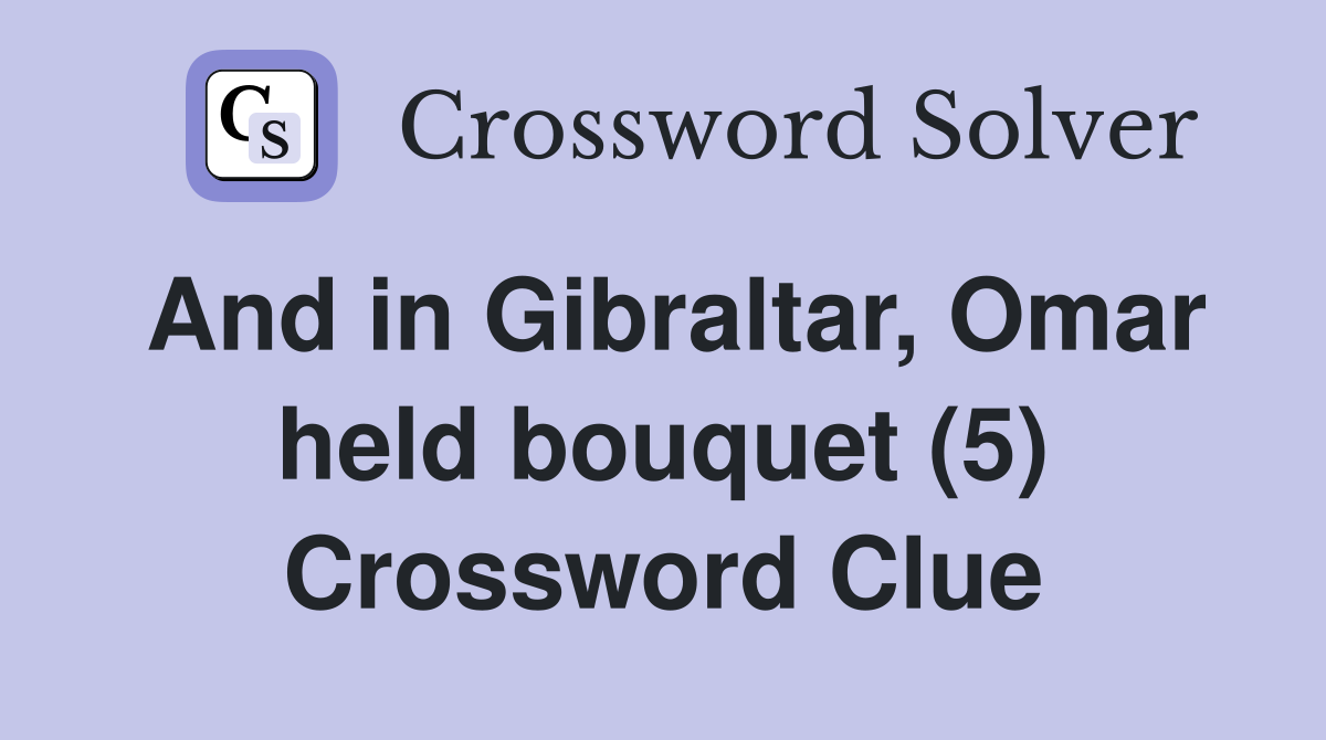 And in Gibraltar, Omar held bouquet (5) Crossword Clue