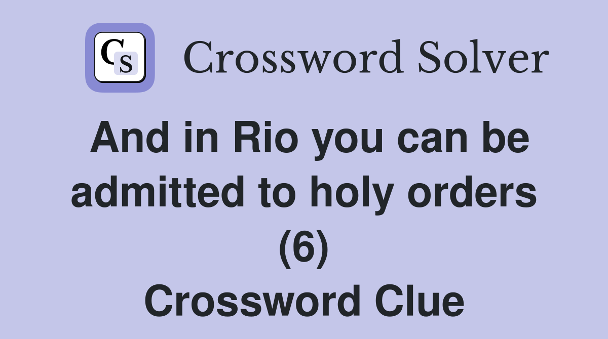 And in Rio you can be admitted to holy orders (6) Crossword Clue