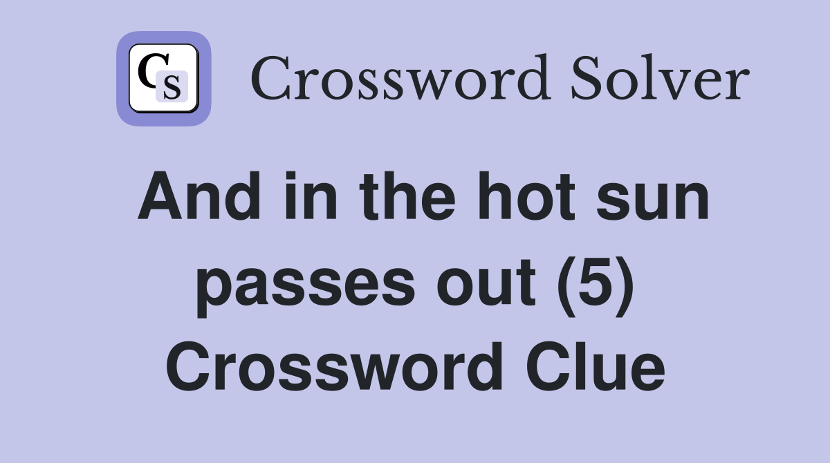 And in the hot sun passes out (5) Crossword Clue
