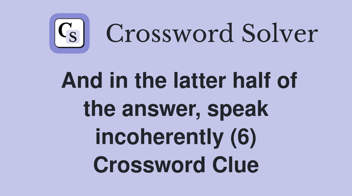 And in the latter half of the answer, speak incoherently (6) Crossword Clue