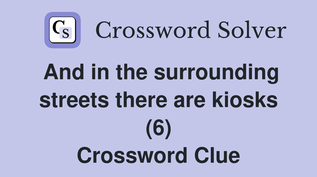 And in the surrounding streets there are kiosks (6) Crossword Clue